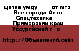 щетка умду-80.82 от мтз  - Все города Авто » Спецтехника   . Приморский край,Уссурийский г. о. 